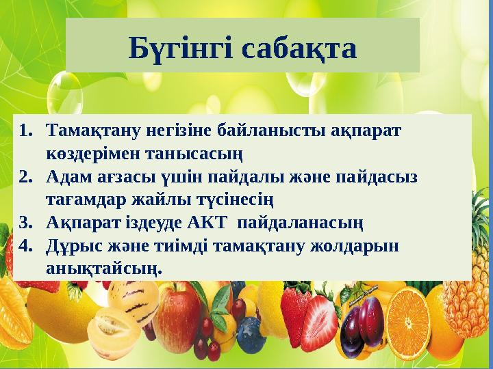 1. Тамақтану негізіне байланысты ақпарат көздерімен танысасың 2. Адам ағзасы үшін пайдалы және пайдасыз тағамдар жайлы түсінес