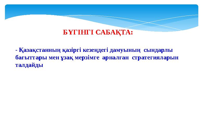 - Қазақстанның қазіргі кезеңдегі дамуының сындарлы бағыттары мен ұзақ мерзімге арналған стратегияларын талдайды БҮГІНГІ СА