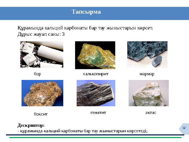 12 Тапсырма Құрамында кальций карбонаты бар тау жыныстарын көрсет. Дұрыс жауап саны: 3 бор халькопирит мәрмәр бокс