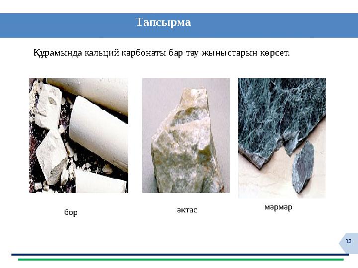 13 Тапсырма Құрамында кальций карбонаты бар тау жыныстарын көрсет. бор мәрмәр әктас