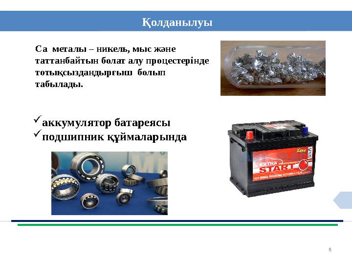 6Қолданылуы Са металы – никель, мыс және таттанбайтын болат алу процестерінде тотықсыздандырғыш болып табылады.  акк