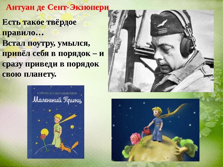 Антуан де Сент-Экзюпери Есть такое твёрдое правило… Встал поутру, умылся, прив ёл себя в порядок – и сразу приведи в порядок