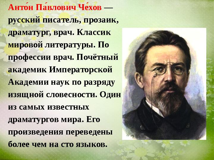 АнтоN н П аN влович Ч еN хов — русский писатель, прозаик, драматург, врач. Классик мировой литературы. По профессии врач. П