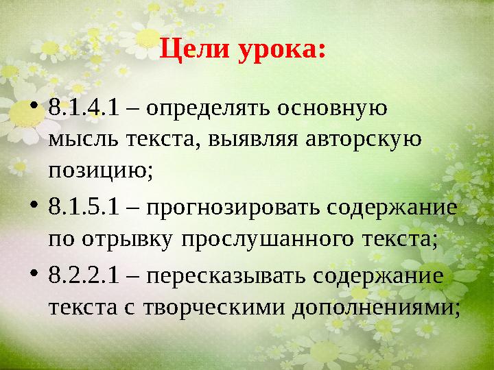 Цели урока : • 8.1.4.1 – определять основную мысль текста, выявляя авторскую позицию; • 8.1.5.1 – прогнозировать содержание