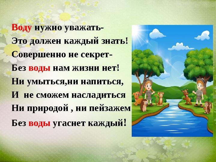 Воду нужно уважать- Это должен каждый знать! Совершенно не секрет- Без воды нам жизни нет! Ни умыться,ни напиться, И не смож