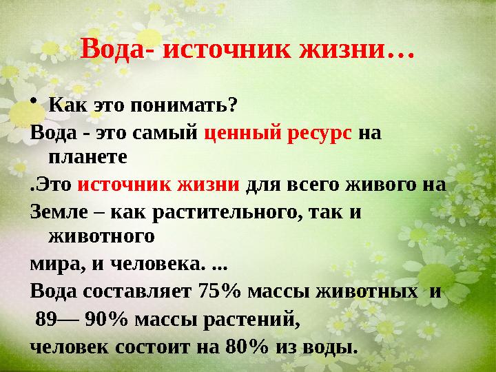 Вода- источник жизни… • Как это понимать? Вода - это самый ценный ресурс на планете .Это источник жизни для всего живого н
