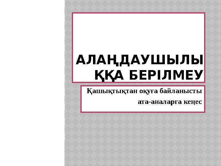 АЛА ҢДАУШЫЛЫ ҚҚА БЕРІЛМЕУ Қашықтықтан оқуға байланысты ата-аналарға кеңес