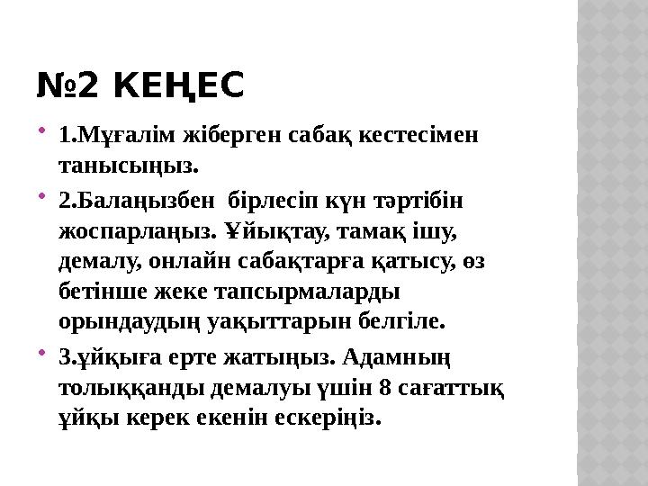 № 2 КЕҢЕС  1.Мұғалім жіберген сабақ кестесімен танысыңыз.  2.Балаңызбен бірлесіп күн тәртібін жоспарлаңыз. Ұйықтау, тамақ