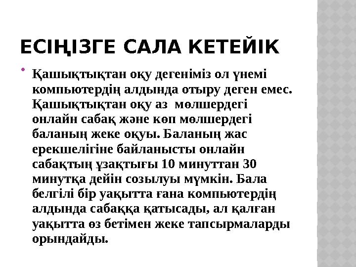 ЕСІҢІЗГЕ САЛА КЕТЕЙІК  Қашықтықтан оқу дегеніміз ол үнемі компьютердің алдында отыру деген емес. Қашықтықтан оқу аз мөлшерде