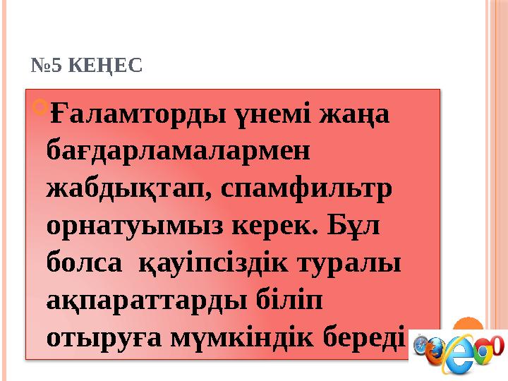 № 5 КЕҢЕС  Ғаламторды үнемі жаңа бағдарламалармен жабдықтап, спамфильтр орнатуымыз керек. Бұл болса қауіпсіздік туралы а