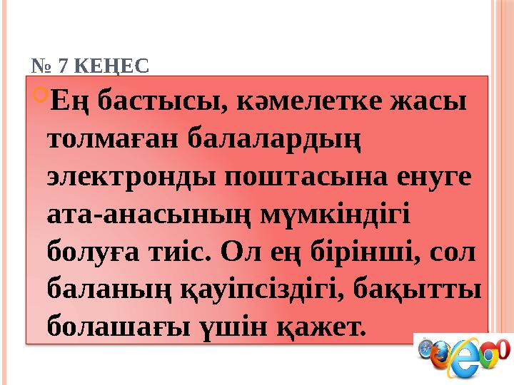 № 7 КЕҢЕС  Ең бастысы, кәмелетке жасы толмаған балалардың электронды поштасына енуге ата-анасының мүмкіндігі болуға тиіс.