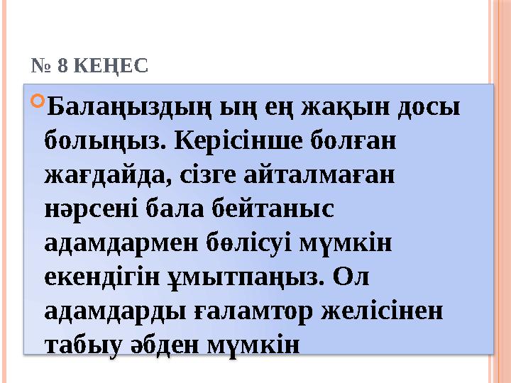 № 8 КЕҢЕС  Балаңыздың ың ең жақын досы болыңыз. Керісінше болған жағдайда, сізге айталмаған нәрсені бала бейтаныс адамдар