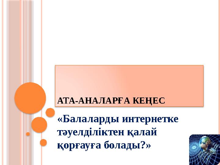 АТА-АНАЛАР ҒА КЕҢЕС «Балаларды интернетке тәуелділіктен қалай қорғауға болады?»