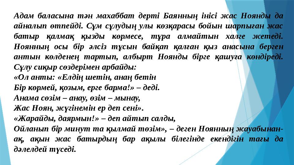 Адам баласына тән махаббат дерті Баянның інісі жас Ноянды да айналып өтпейді. Сұм сұлудың улы көзқарасы бойын ш