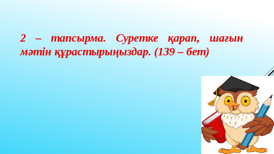 2 – тапсырма. Суретке қарап, шағын мәтін құрастырыңыздар. (139 – бет)