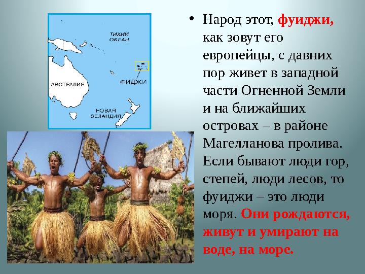 • Народ этот, фуиджи, как зовут его европейцы, с давних пор живет в западной части Огненной Земли и на ближайших острова
