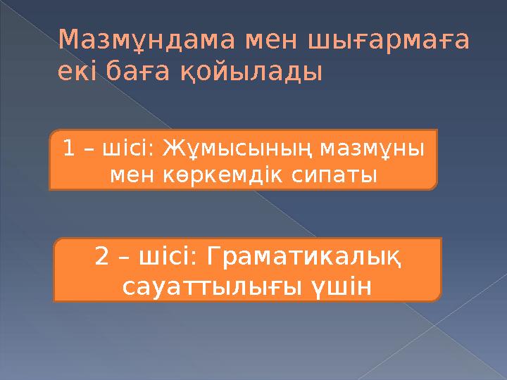 Мазмұндама мен шығармаға екі баға қойылады 1 – ш ісі : Жұмысының мазмұны мен көркемдік сипаты 2 – шісі : Граматикалық сауатт