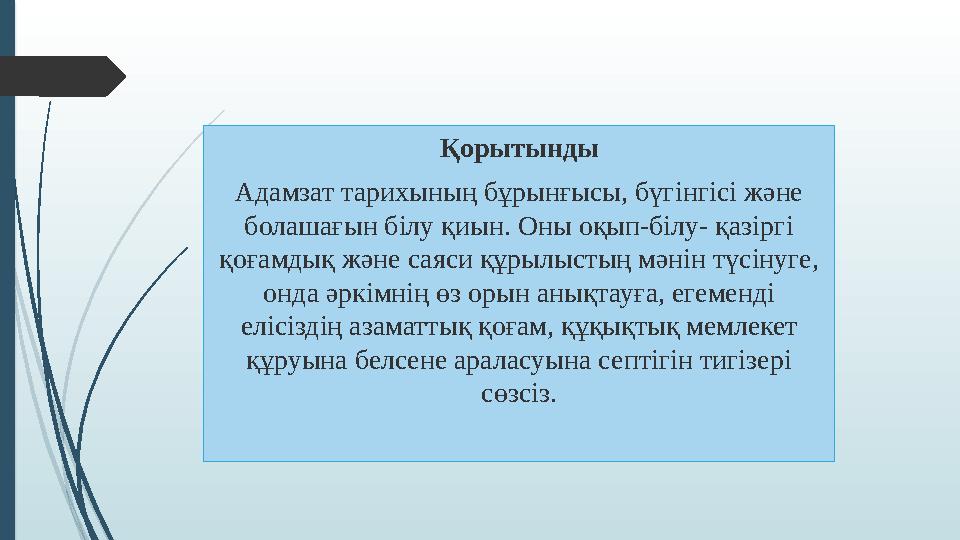 Қорытынды Адамзат тарихының бұрынғысы, бүгінгісі және болашағын білу қиын. Оны оқып-білу- қазіргі қоғамдық және саяси құрылыст