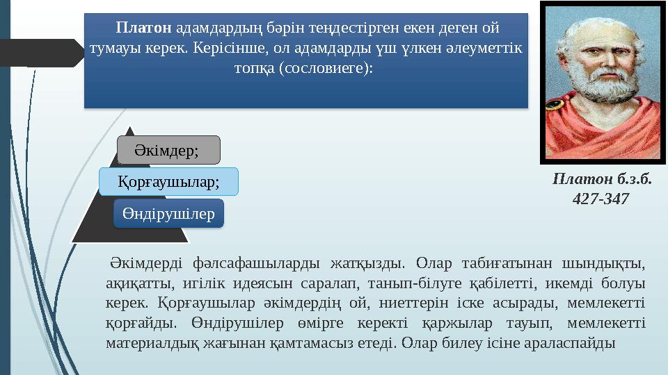Платон адамдардың бәрін теңдестірген екен деген ой тумауы керек. Керісінше, ол адамдарды үш үлкен әлеуметтік топқа (сослови