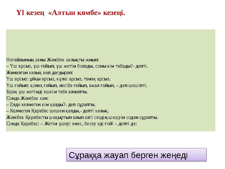 ҮІ кезең «Алтын көмбе» кезеңі. Ноғайлының ханы Жәнібек халықты жиып: – Үш арсыз, үш ғайып, үш жетім болады, соны кім табады?- д