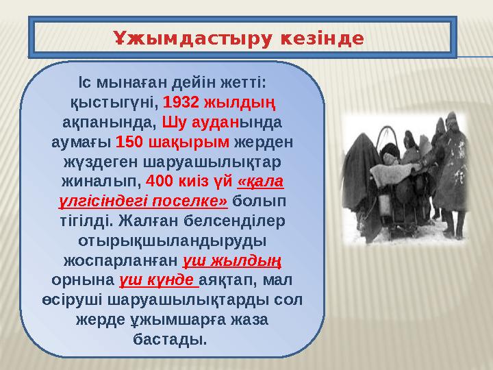 Ұжымдастыру кезінде Іс мынаған дейін жетті: қыстыгүні, 1932 жылдың ақпанында, Шу аудан ында аумағы 150 шақырым жерден ж