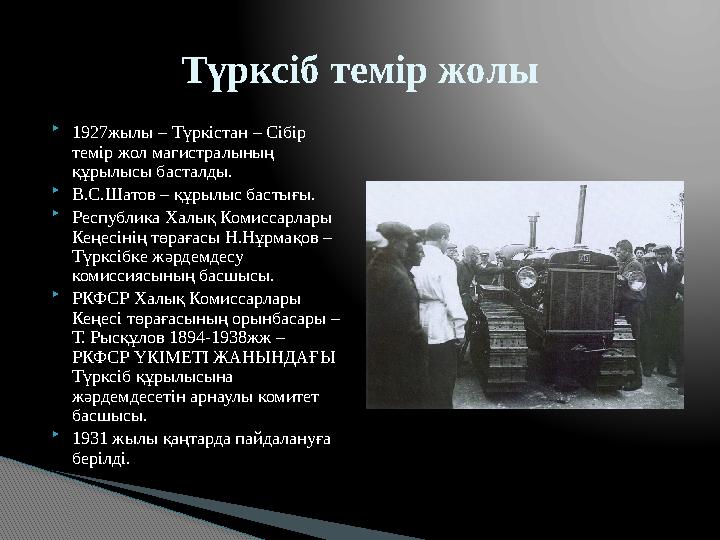  1927жылы – Түркістан – Сібір темір жол магистралының құрылысы басталды.  В.С.Шатов – құрылыс бастығы.  Республика Халық Ко