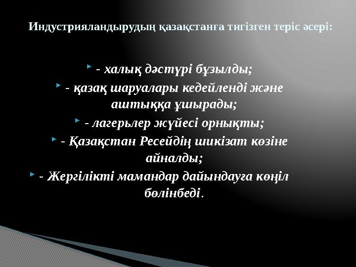  - халық дәстүрі бұзылды;  - қазақ шаруалары кедейленді және аштыққа ұшырады;  - лагерьлер жүйесі орнықты;  - Қазақстан Рес