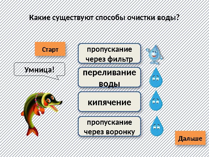 Старт ДальшеКакие существуют способы очистки воды? кипячениепропускание через фильтр переливание воды пропускание через ворон