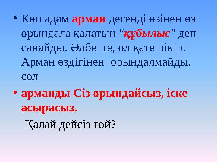 • Көп адам арман дегенді өзінен өзі орындала қалатын " құбылыс " деп санайды. Әлбетте, ол қате пікір. Арман өздігінен ор