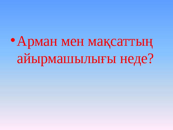 • Арман мен мақсаттың айырмашылығы неде?