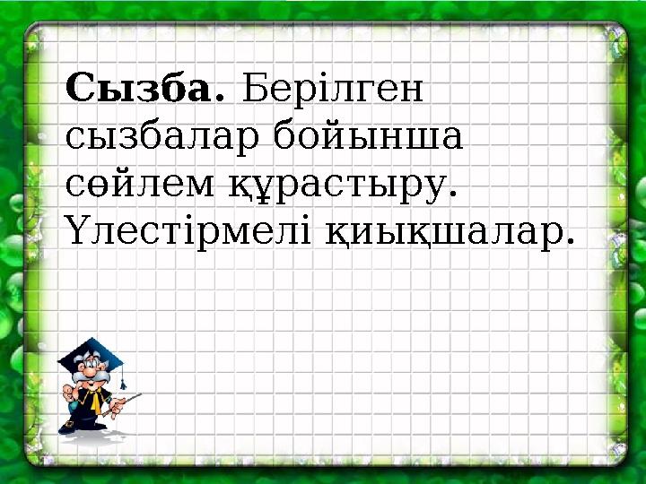 Сызба. Берілген сызбалар бойынша сөйлем құрастыру. Үлестірмелі қиықшалар.