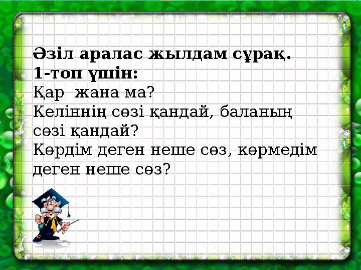 Әзіл аралас жылдам сұрақ. 1-топ үшін: Қар жана ма? Келіннің сөзі қандай, баланың сөзі қандай? Көрдім деген неше сөз, көрмедім