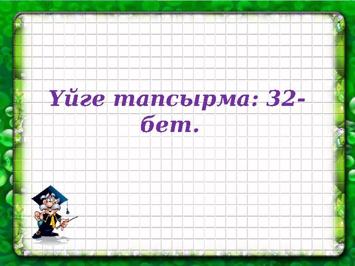 Үйге тапсырма: 32- бет.