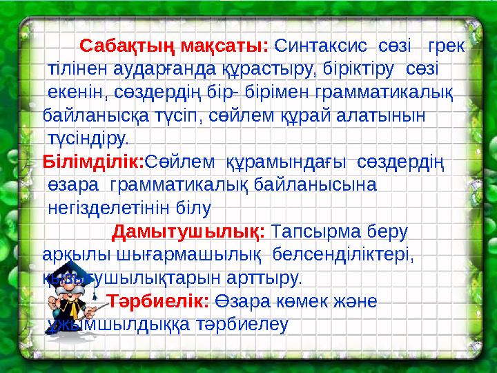 Сабақтың мақсаты : Синтаксис сөзі грек тілінен аударғанда құрастыру, біріктіру сөзі екенін, сөздердің бір- бірі