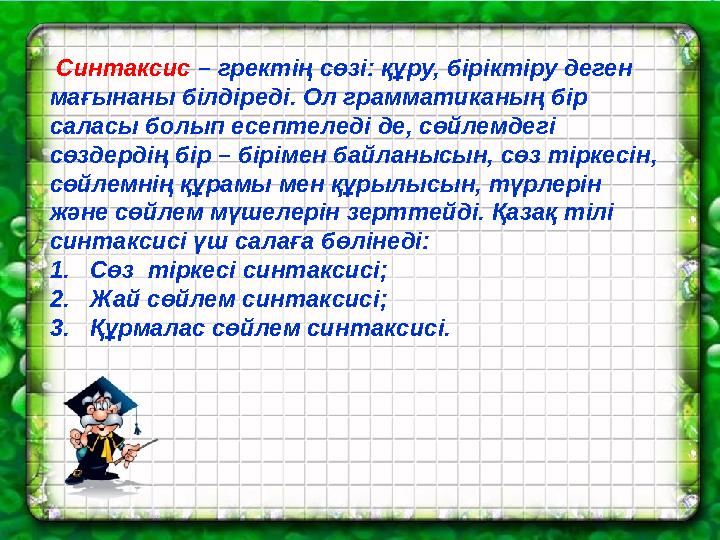 Синтаксис – гректің сөзі: құру, біріктіру деген мағынаны білдіреді. Ол грамматиканың бір саласы болып есептеледі де, сөйлем