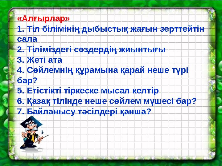 «Алғырлар» 1. Тіл білімінің дыбыстық жағын зерттейтін сала 2. Тіліміздегі сөздердің жиынтығы 3. Жеті ата 4. Сөйлемнің қ