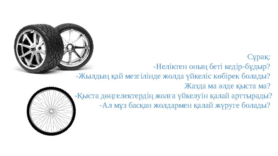 Сұрақ: -Неліктен оның беті кедір-бұдыр? -Жылдың қай мезгілінде жолда үйкеліс көбірек болады? Жазда ма әлде қыста ма? -Қыста