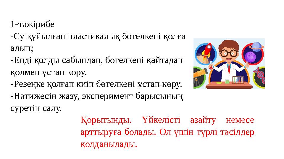 1-тәжірибе -Су құйылған пластикалық бөтелкені қолға алып; -Енді қолды сабындап, бөтелкені қайтадан қолмен ұстап көру. -Резеңк