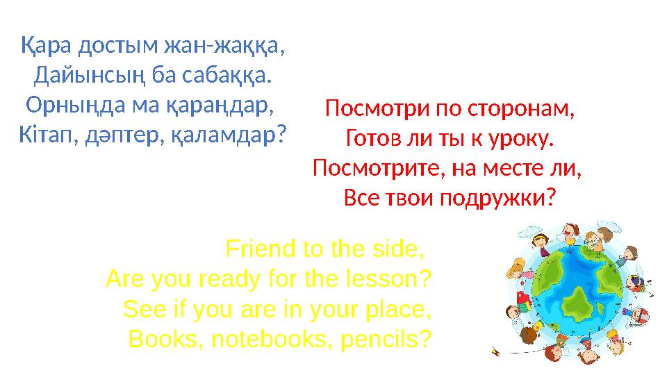 Қара достым жан-жаққа, Дайынсың ба сабаққа. Орныңда ма қараңдар, Кітап, дәптер, қаламдар? Посмотри по сторонам, Готов ли ты к у