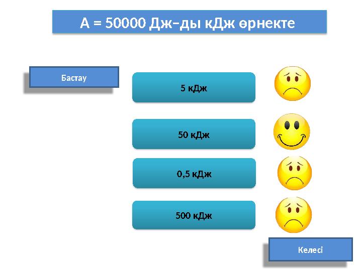 A = 50 000 Дж–ды кДж өрнекте Бастау 50 кДж 500 кДж Келесі0,5 кДж 5 кДж