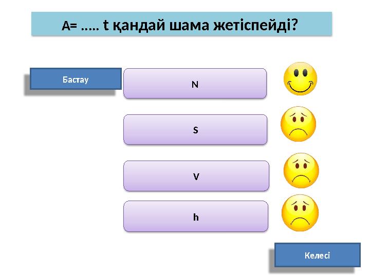 A = ..... t қандай шама жетіспейді? Бастау N h КелесіS V