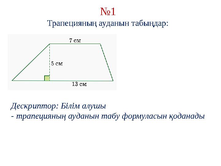 № 1 Трапецияның ауданын табыңдар: Дескриптор: Білім алушы - трапецияның ауданын табу формуласын қоданады