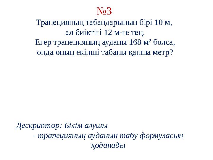 № 3 Трапецияның табандарының бірі 10 м, ал биіктігі 12 м-ге тең. Егер трапецияның ауданы 168 м 2 болса, онда оның екінші