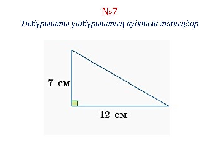 № 7 Тікбұрышты үшбұрыштың ауданын табыңдар