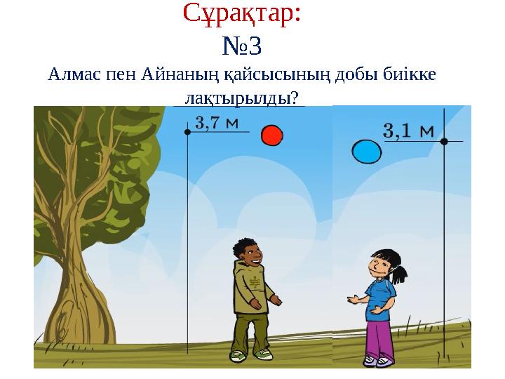 Сұрақтар: № 3 Алмас пен Айнаның қайсысының добы биікке лақтырылды?