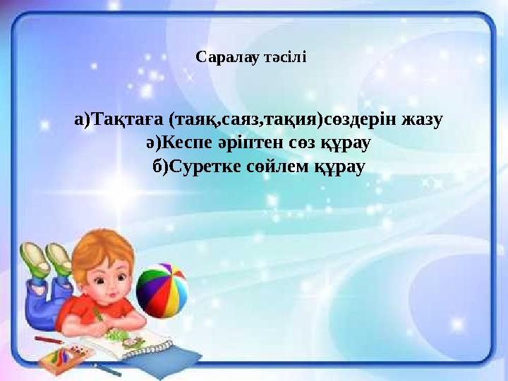 Саралау тәсілі а)Тақтаға (таяқ,саяз,тақия)сөздерін жазу ә)Кеспе әріптен сөз құрау б)Суретке сөйлем құрау