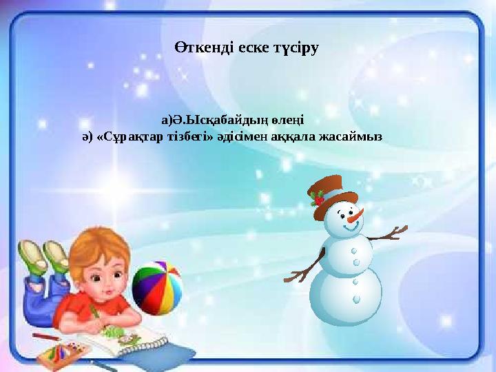 Өткенді еске түсіру а)Ә.Ысқабайдың өлеңі ә) «Сұрақтар тізбегі» әдісімен аққала жасаймыз