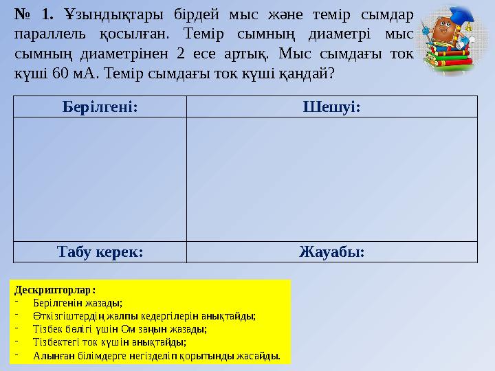 № 1. Ұзындықтары бірдей мыс және темір сымдар параллель қосылған. Темір сымның диаметрі мыс сымның диаметрінен 2
