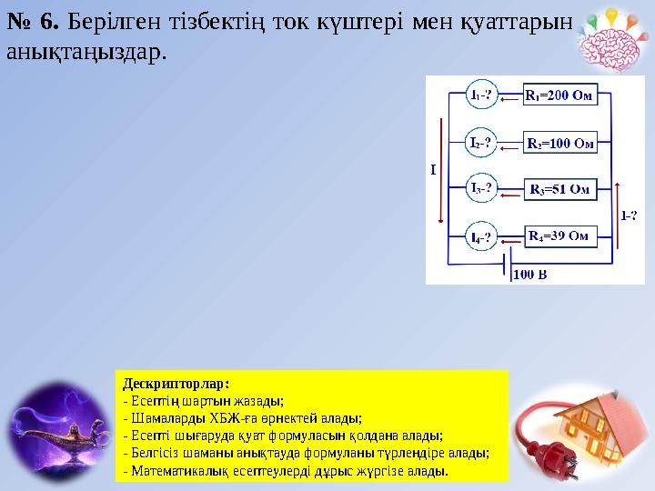 № 6. Берілген тізбектің ток күштері мен қуаттарын анықтаңыздар. Дескрипторлар: - Есептің шартын жазады; - Шамаларды ХБЖ-