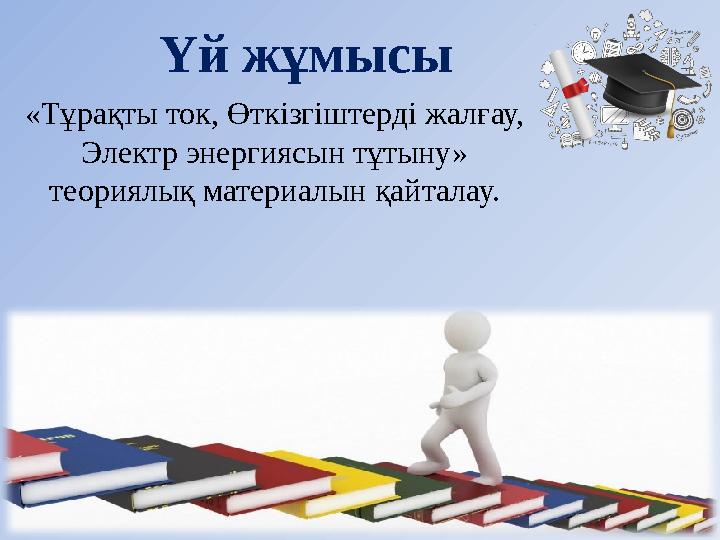 Үй жұмысы «Тұрақты ток, Өткізгіштерді жалғау, Электр энергиясын тұтыну» теориялық материалын қайталау.